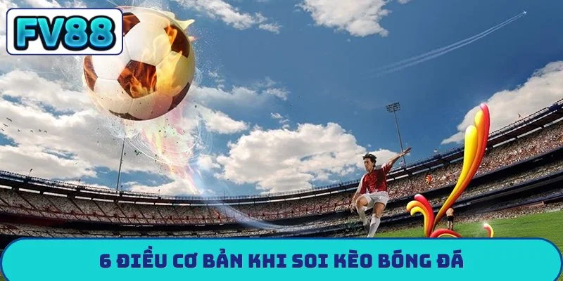 Soi Kèo Bóng Đá Hôm Nay - Nhận Định Chính Xác Từ Chuyên Gia 6 điều cơ bản khi soi kèo bóng đá